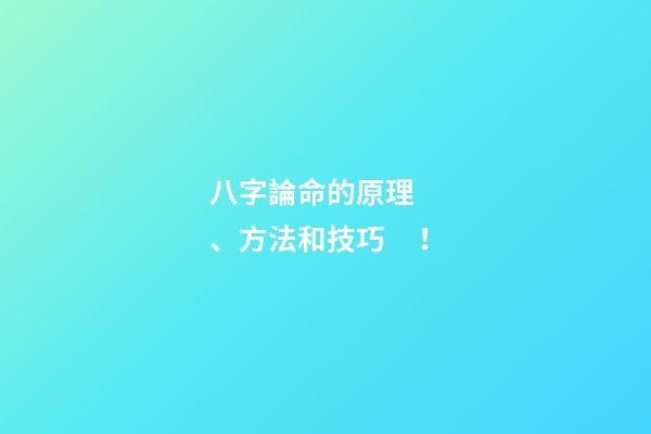 八字論命的原理、方法和技巧！